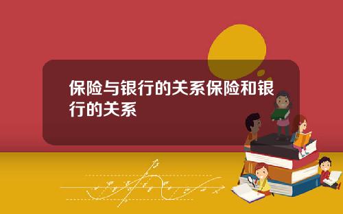 保险与银行的关系保险和银行的关系