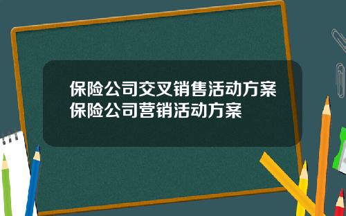 保险公司交叉销售活动方案保险公司营销活动方案