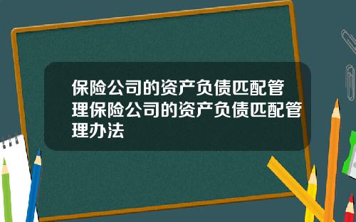 保险公司的资产负债匹配管理保险公司的资产负债匹配管理办法