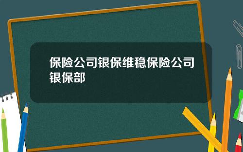 保险公司银保维稳保险公司银保部