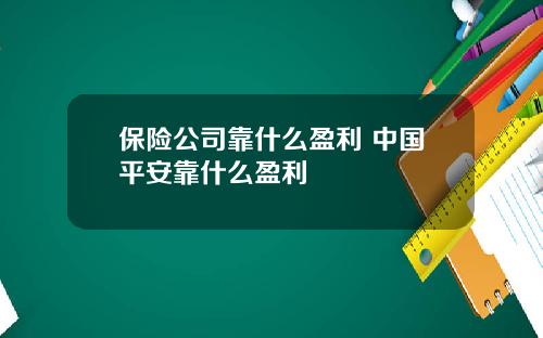 保险公司靠什么盈利 中国平安靠什么盈利