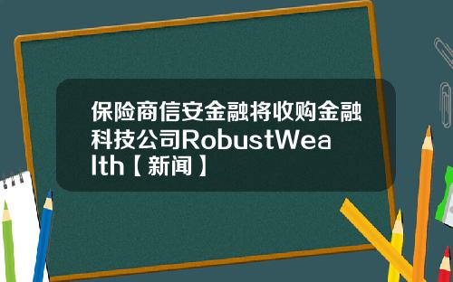 保险商信安金融将收购金融科技公司RobustWealth【新闻】