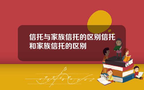 信托与家族信托的区别信托和家族信托的区别