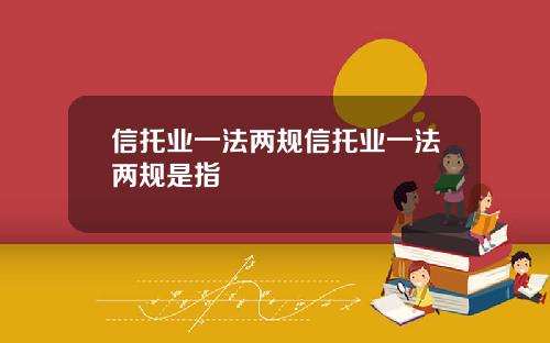 信托业一法两规信托业一法两规是指