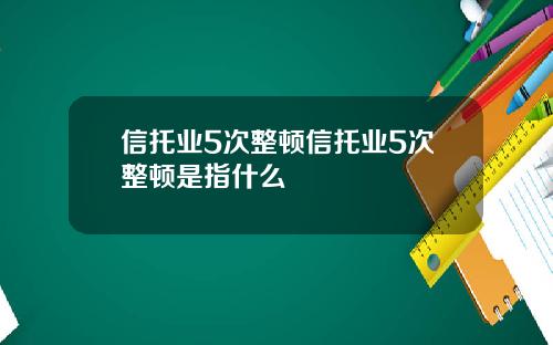 信托业5次整顿信托业5次整顿是指什么