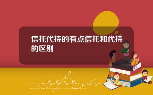 信托代持的有点信托和代持的区别
