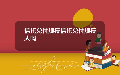 信托兑付规模信托兑付规模大吗