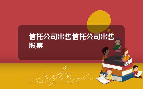 信托公司出售信托公司出售股票