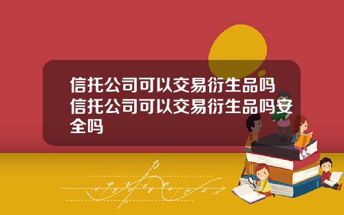 信托公司可以交易衍生品吗信托公司可以交易衍生品吗安全吗