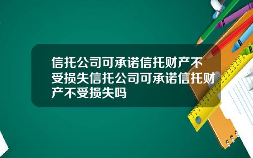 信托公司可承诺信托财产不受损失信托公司可承诺信托财产不受损失吗