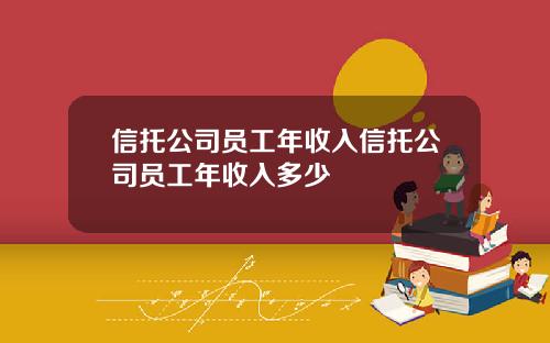 信托公司员工年收入信托公司员工年收入多少