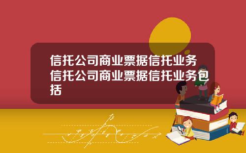 信托公司商业票据信托业务信托公司商业票据信托业务包括