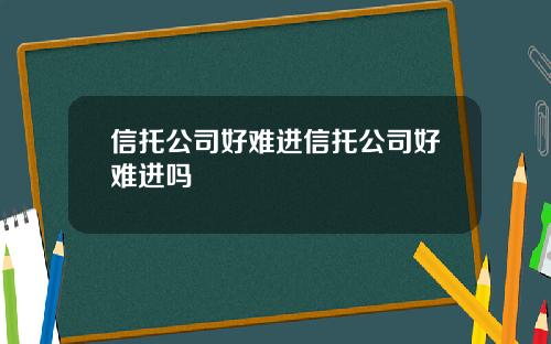 信托公司好难进信托公司好难进吗