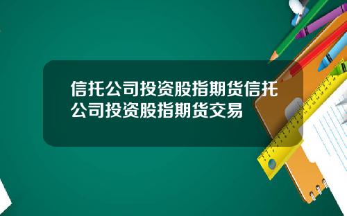 信托公司投资股指期货信托公司投资股指期货交易