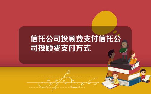 信托公司投顾费支付信托公司投顾费支付方式