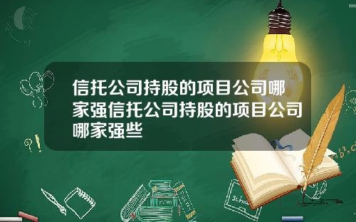 信托公司持股的项目公司哪家强信托公司持股的项目公司哪家强些