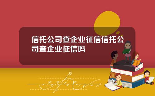 信托公司查企业征信信托公司查企业征信吗