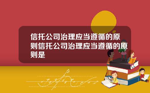 信托公司治理应当遵循的原则信托公司治理应当遵循的原则是
