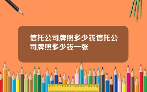 信托公司牌照多少钱信托公司牌照多少钱一张
