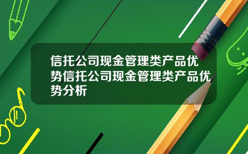 信托公司现金管理类产品优势信托公司现金管理类产品优势分析