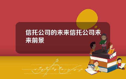 信托公司的未来信托公司未来前景