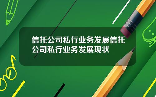 信托公司私行业务发展信托公司私行业务发展现状