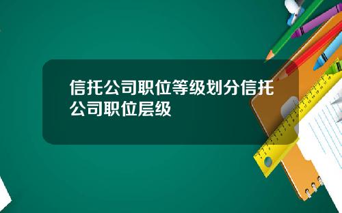 信托公司职位等级划分信托公司职位层级