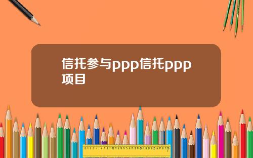 信托参与ppp信托ppp项目
