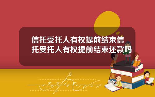 信托受托人有权提前结束信托受托人有权提前结束还款吗