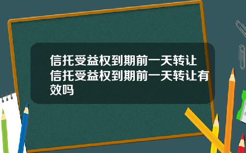 信托受益权到期前一天转让信托受益权到期前一天转让有效吗