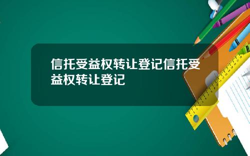 信托受益权转让登记信托受益权转让登记