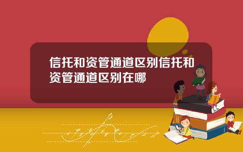信托和资管通道区别信托和资管通道区别在哪