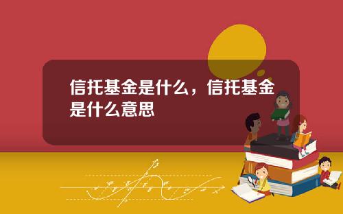 信托基金是什么，信托基金是什么意思