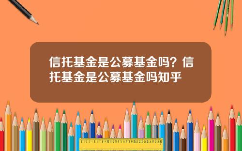 信托基金是公募基金吗？信托基金是公募基金吗知乎