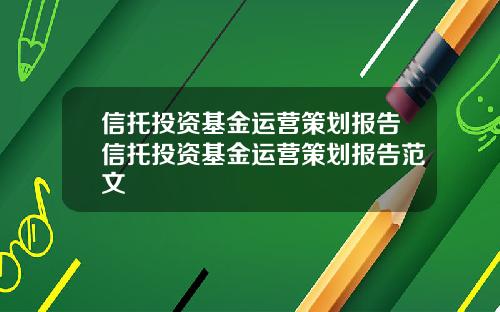 信托投资基金运营策划报告信托投资基金运营策划报告范文