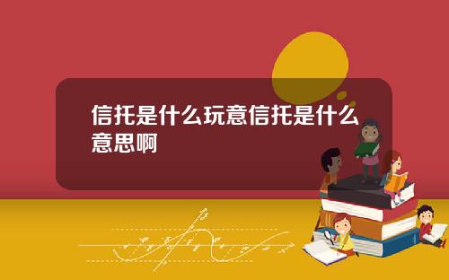 信托是什么玩意信托是什么意思啊