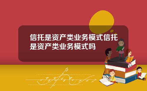 信托是资产类业务模式信托是资产类业务模式吗
