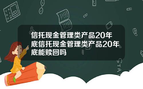 信托现金管理类产品20年底信托现金管理类产品20年底能赎回吗