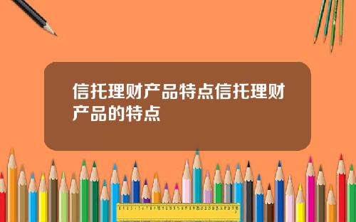 信托理财产品特点信托理财产品的特点