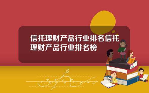 信托理财产品行业排名信托理财产品行业排名榜