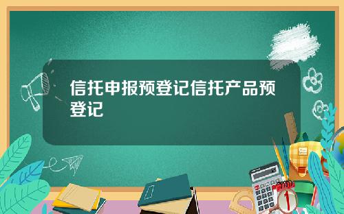 信托申报预登记信托产品预登记