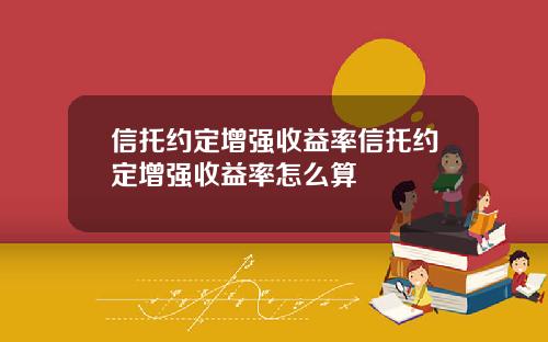 信托约定增强收益率信托约定增强收益率怎么算