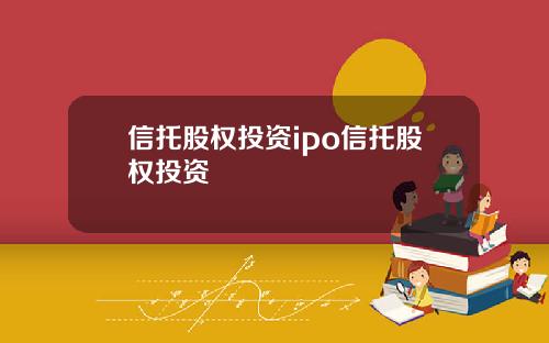 信托股权投资ipo信托股权投资