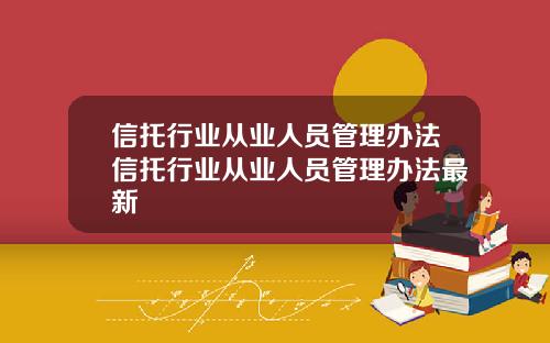 信托行业从业人员管理办法信托行业从业人员管理办法最新