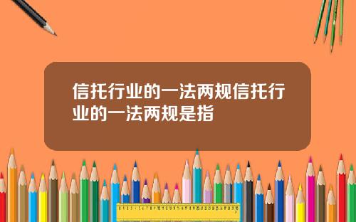 信托行业的一法两规信托行业的一法两规是指