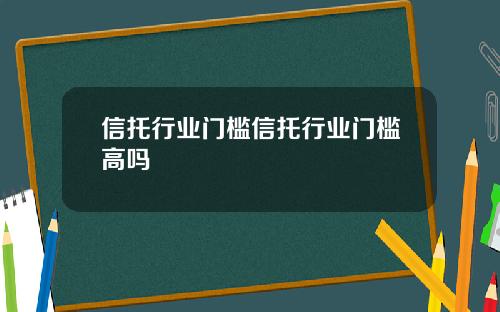 信托行业门槛信托行业门槛高吗