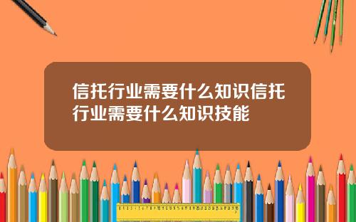 信托行业需要什么知识信托行业需要什么知识技能