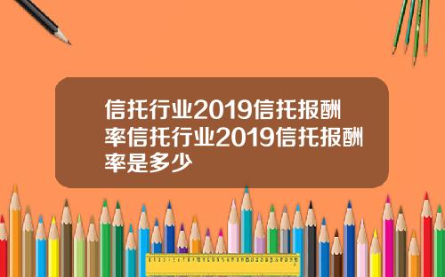 信托行业2019信托报酬率信托行业2019信托报酬率是多少