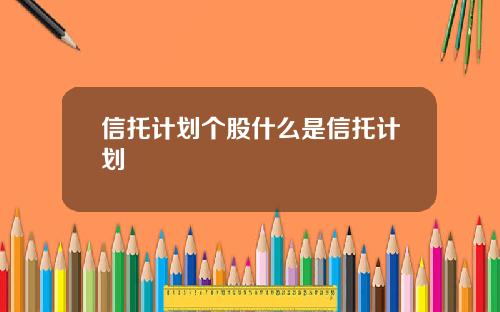 信托计划个股什么是信托计划