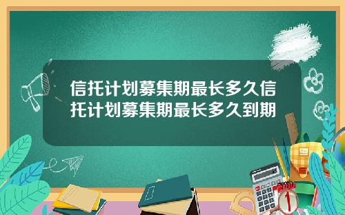 信托计划募集期最长多久信托计划募集期最长多久到期